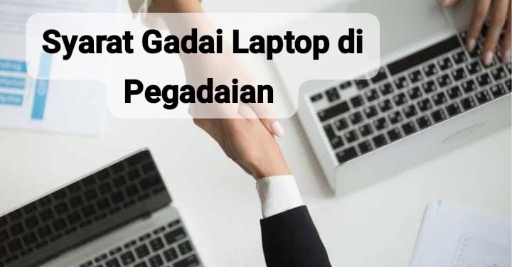 Bikin Cepat Pencairan, Ini Syarat Gadai Laptop di Pegadaian yang Harus Kamu Tahu 