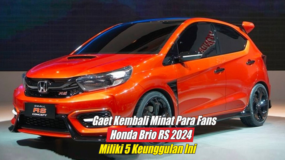 Tarik Lagi Minat Para Fans, Honda Brio RS 2024 Andalkan 5 Keunggulan Spesifikasi yang Mantap Abiez