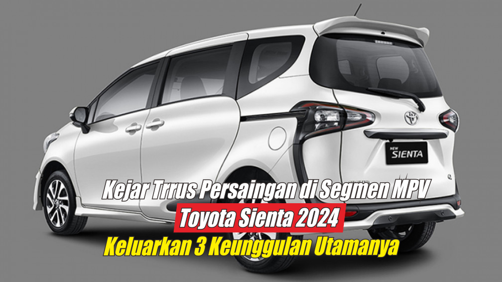 Kejar Terus Persaingan di Kelas MPV, Toyota Sienta 2024 Unjuk Gigi dengan 3 Keunggulan Utamanya