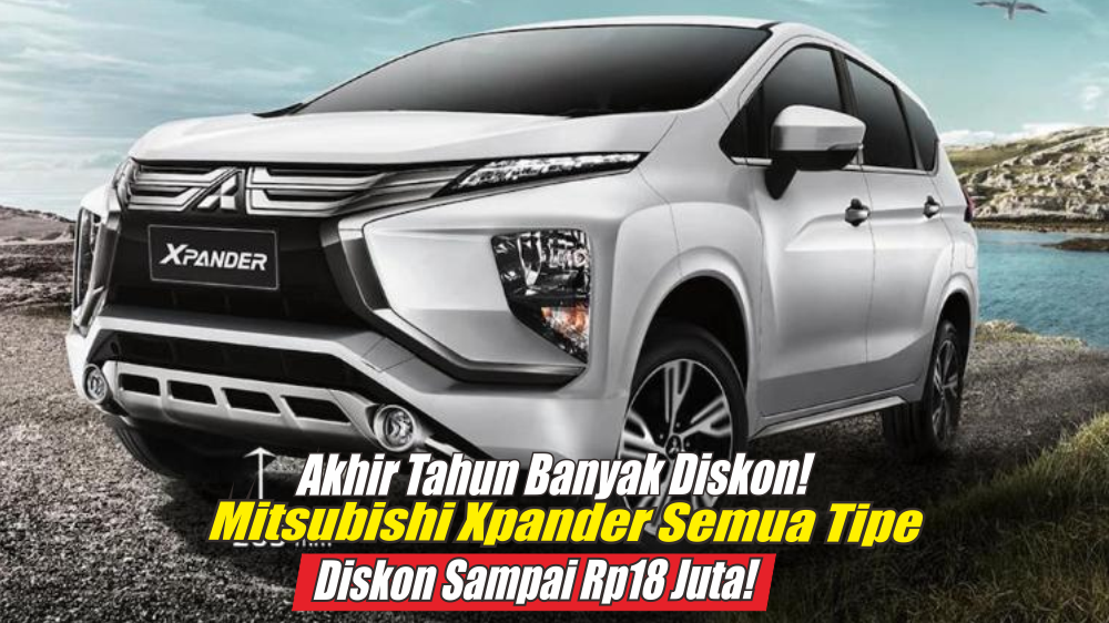 Jelang Akhir Tahun, Semua Tipe Mitsubishi Xpander Kena Diskon Akhir Tahun Habis-habisan, Sampai Rp18 Juta