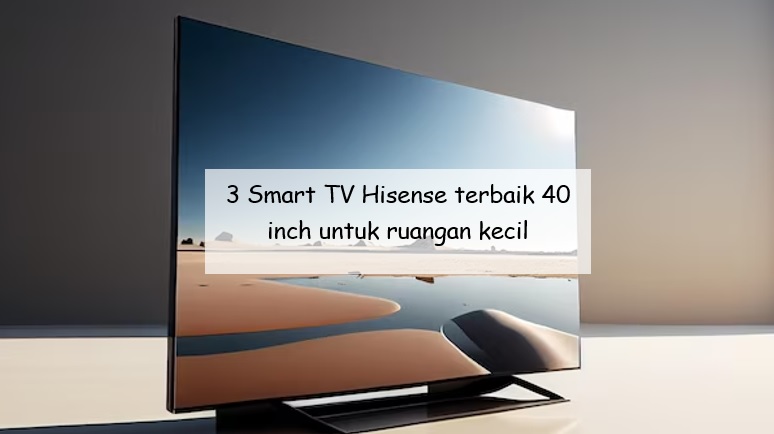 3 Smart TV Hisense Terbaik 40 Inch untuk Ruangan Kecil dan Punya Banyak Fitur Hiburan