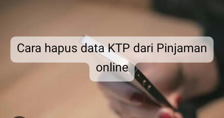 Ketahui 4 Cara Menghapus Data KTP dari Pinjaman Online, Bisa Coba yang Paling Mudah