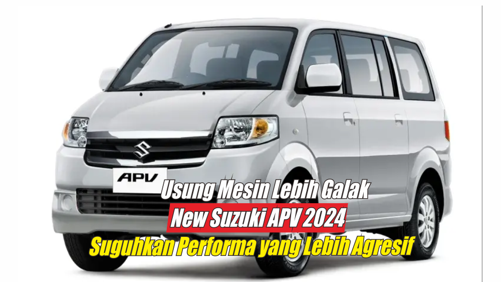 Usung Mesin Lebih Agresif, New Suzuki APV 2024 Suguhkan Tenaga yang Setara dengan MPV Premium