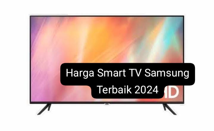 Harga Smart TV Samsung Terbaik Mulai 2 Jutaan, Kualitas Gambar HD dan Bisa untuk Streaming