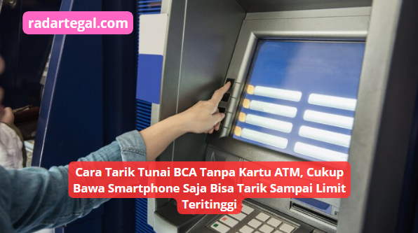 Cara Tarik Tunai BCA Tanpa Kartu ATM, Cukup Bawa Smartphone Saja Bisa Tarik Sampai Limit Teritinggi