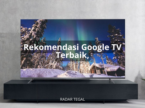 Mau Streamingan Nonton Film, Rekomendasi Google TV Terbaik Ini Sudah Dilengkapi Netflix sampai Youtube 