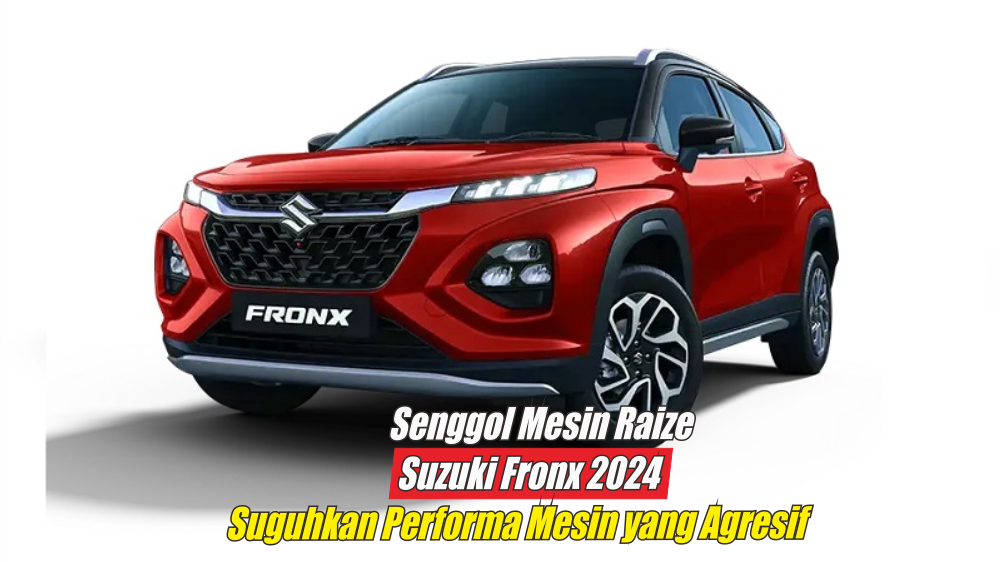 Unggul dari Segi Tenaga, Sebesar Ini Ternyata Performa Mesin Suzuki Fronx 2024 Dibandingkan dengan Raize