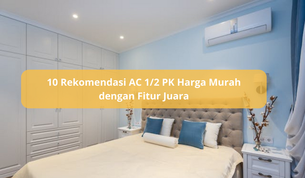 10 Rekomendasi AC 1/2 PK Harga Murah dengan Fitur Lengkap, Dinginkan Ruangan Hanya 5 Menit