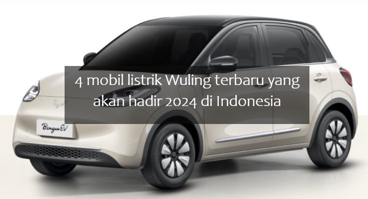4 Mobil Listrik Wuling Terbaru yang akan Hadir 2024 di Indonesia, Harga Jualnya Mulai Rp300 Jutaan