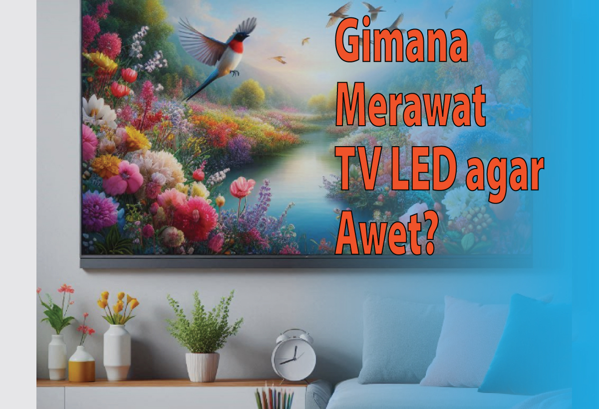 Cara Merawat TV LED agar Awet, Nomor 5 Paling Sering Dilakukan