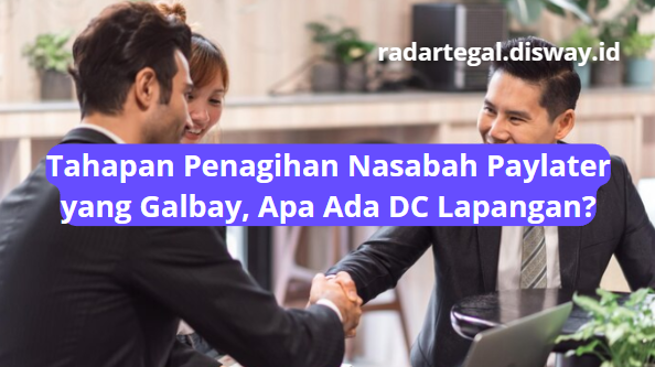 Begini Tahapan Penagihan Nasabah Paylater Galbay yang Perlu Kamu Tahu, Apa Ada DC Lapangannya?