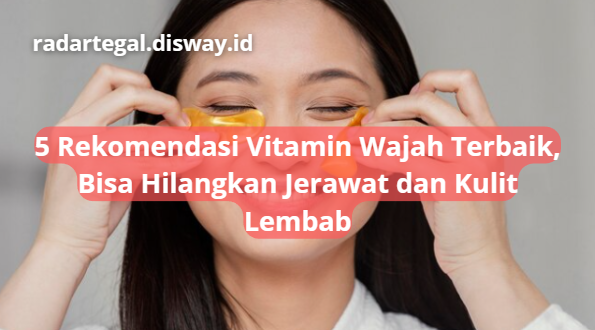 5 Rekomendasi Vitamin Wajah Terbaik untuk Melembabkan Kulit dan Menghilangkan Jerawat, Tak Perlu Biaya Mahal