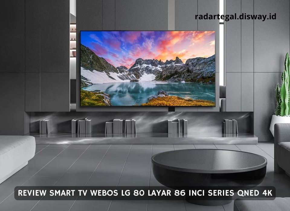 Super Mewah, Smart TV WebOS LG 80 Layar 86 Inci Series QNED 4K Bikin Ruang Keluarga seperti Bioskop