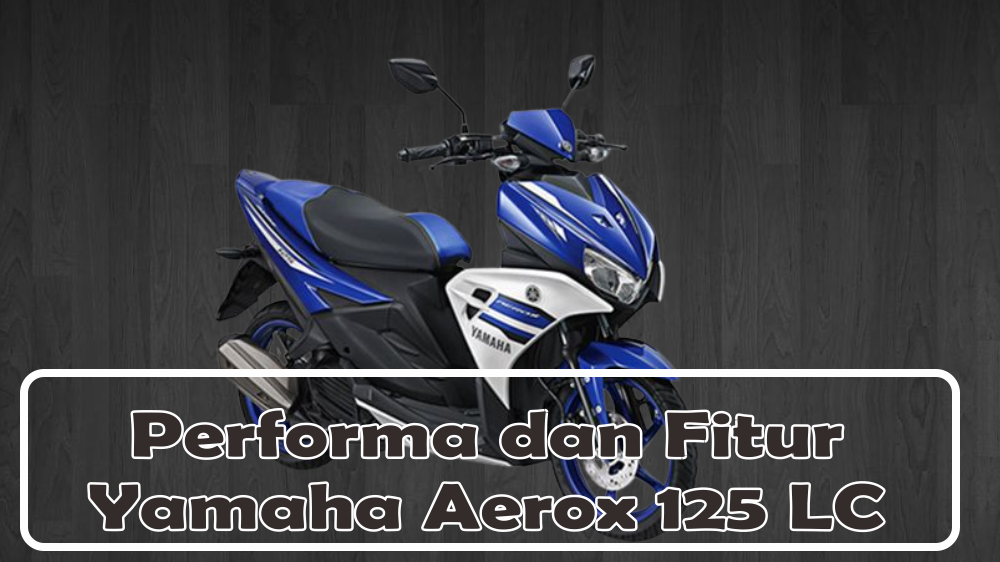 Tampilan Baru Motor Yamaha Aerox 125 LC  dengan Fitur Lebih Canggih, Unggulkan Peforma Handal dan Optimal
