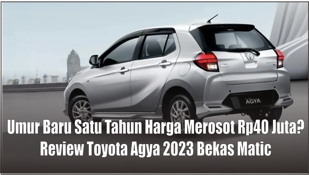 Review Toyota Agya 2023 Tipe G Matic Bekas DP Cuma Rp40 Juta, Benarkah Sebagus yang Sales Bilang?