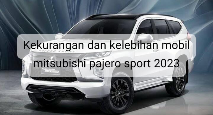 Jadi SUV Terlaris di Indonesia, Ternyata Ini Kelebihan dan Kekurangan Mitsubishi Pajero Sport 2023 