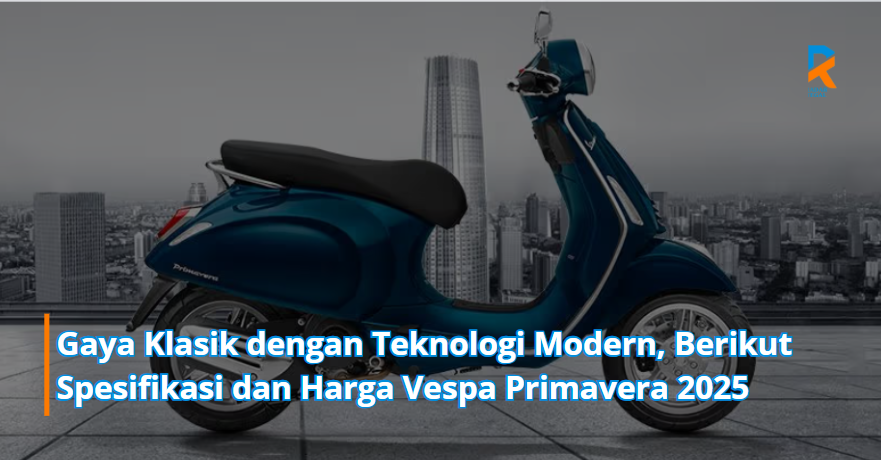 Gaya Klasik dengan Teknologi Modern, Berikut Spesifikasi dan Harga Vespa Primavera 2025