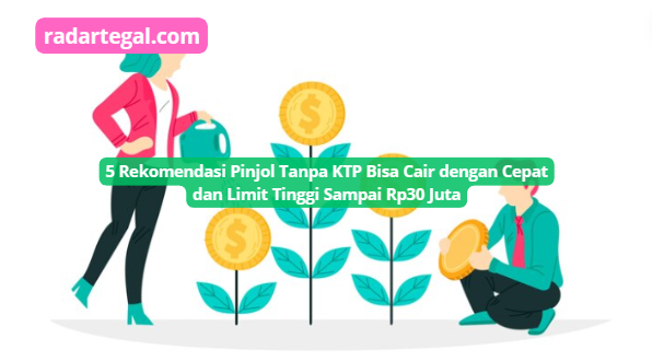 5 Rekomendasi Pinjol Tanpa KTP Bisa Cair dengan Cepat dan Limit Tinggi Sampai Rp30 Juta