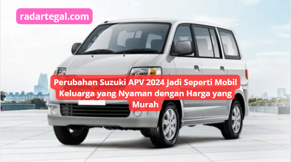 Perubahan Suzuki APV 2024 Jadi Seperti Mobil Keluarga yang Nyaman, Pas Banget Buat Mudik