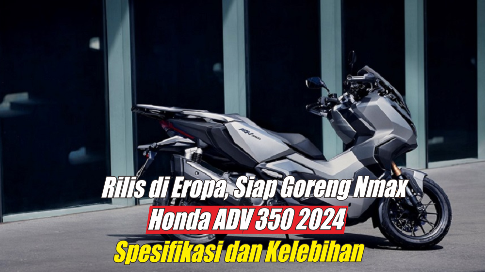 Berasa Naik Moge, Ini Kelebihan Honda ADV 350 2024 yang Bikin Heboh Pasar Otomotif Siap Goreng Yamaha Nmax 