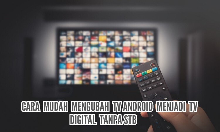 Bosan Tampilan Tv Android? Simak Cara Mengubah Tv Android Menjadi Tv Digital Tanpa Set Top Box