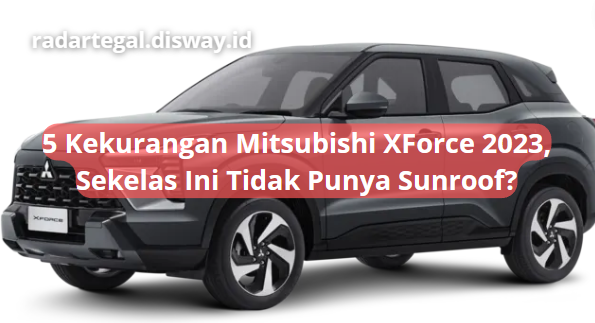 5 Kekurangan Mitsubishi XForce 2023 yang Jarang Disadari Banyak Orang