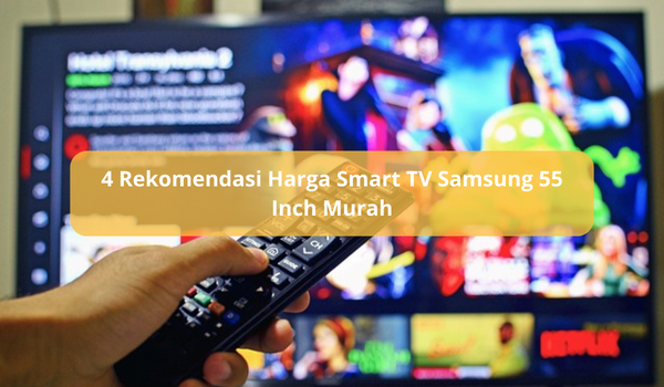 4 Rekomendasi Harga Smart TV Samsung 55 Inch, Murah untuk Ruang Keluarga dengan Fitur-fitur Terbaru