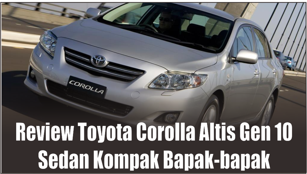 Jika Honda Civic Identik dengan Anak Muda, Maka Khusus Orang Dewasa Ada Toyota Corolla Altis Gen 10 yang Setia