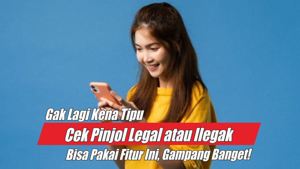 Sekarang Tidak Perlu Khawatir Penipuan, Cek Pinjol Legal atau Ilegal Bisa Pakai Fitur Canggih Ini