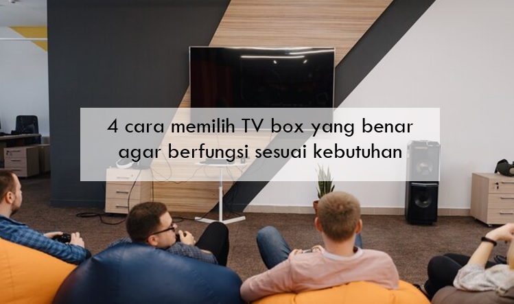 4 Cara Memilih TV Box yang Benar agar Berfungsi Sesuai Kebutuhan, Jangan Cuma Fokus Merk