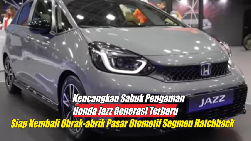 Kencangkan Sabuk Pengaman, Honda Jazz Generasi Terbaru Siap Come Back Gebrak Pasar Otomotif