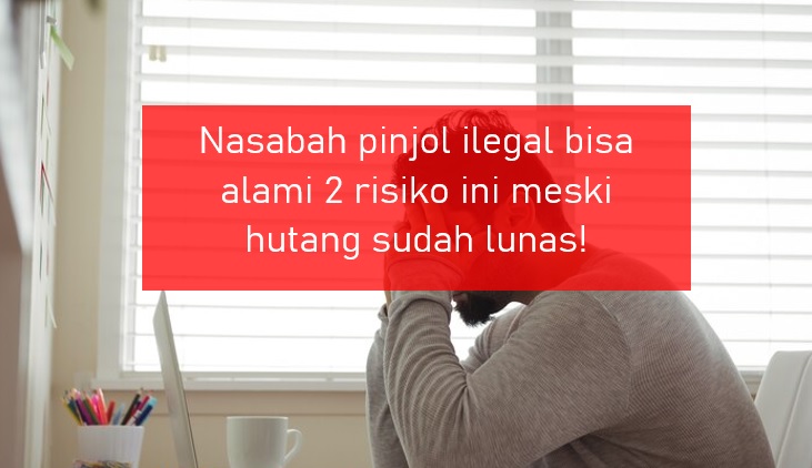 Meski Sudah Lunas, Nasabah Pinjol Ilegal Tetap Bisa Alami 2 Risiko Ini