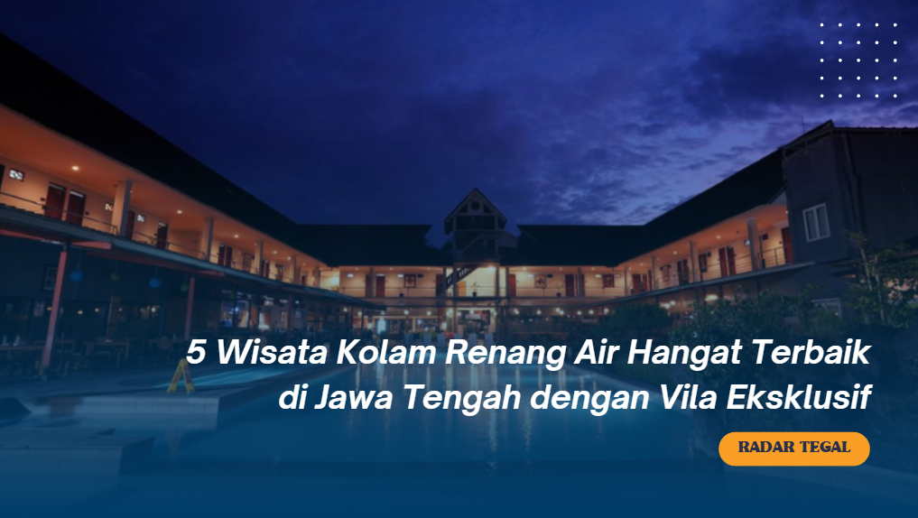 5 Wisata Kolam Renang Air Hangat Terbaik di Jawa Tengah dengan Vila Eksklusif