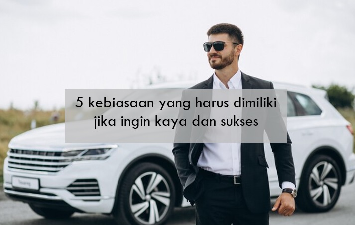 5 Kebiasaan yang Harus Dimiliki Jika Ingin Kaya dan Sukses, Poin ke-5 Gak Boleh Ketinggalan