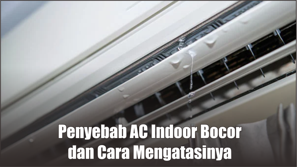 5 Penyebab AC Indoor Bocor atau Meneteskan Air, Bagaimana Cara Memperbaikinya Tanpa Perlu Diservis