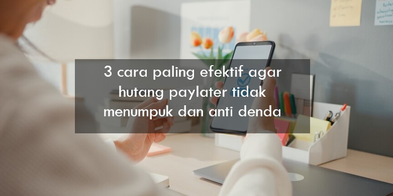 3 Cara Paling Efektif agar Hutang Paylater Tidak Menumpuk dan Anti Denda