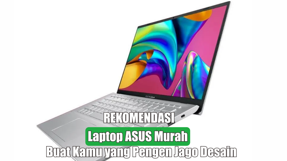 Deretan Laptop ASUS Murah Terbaik Khusus Desainer, Cocok untuk Mahasiswa DKV dan Desain Grafis