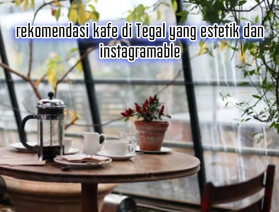 Rekomendasi Kafe di Tegal yang Estetik dan Instagramable, Wajib Banget Kalian Kunjungi