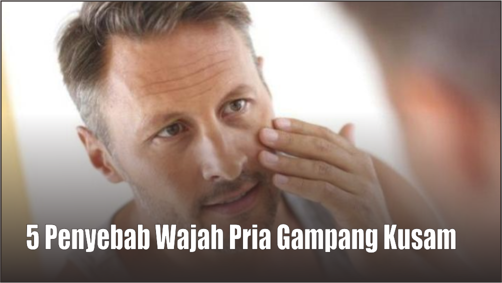 Musuh Alami Para Cowok, Ini 5 Penyebab Wajah Kusam Walaupun Sudah Rajin Cuci Muka Setiap Hari