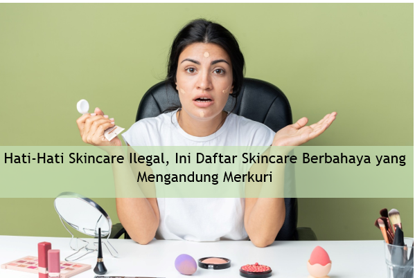 Hati-hati dengan Skincare Bermerkuri, Alih-alih Inging Glowing Malah Kulit Wajah Bisa Nguing-nguing