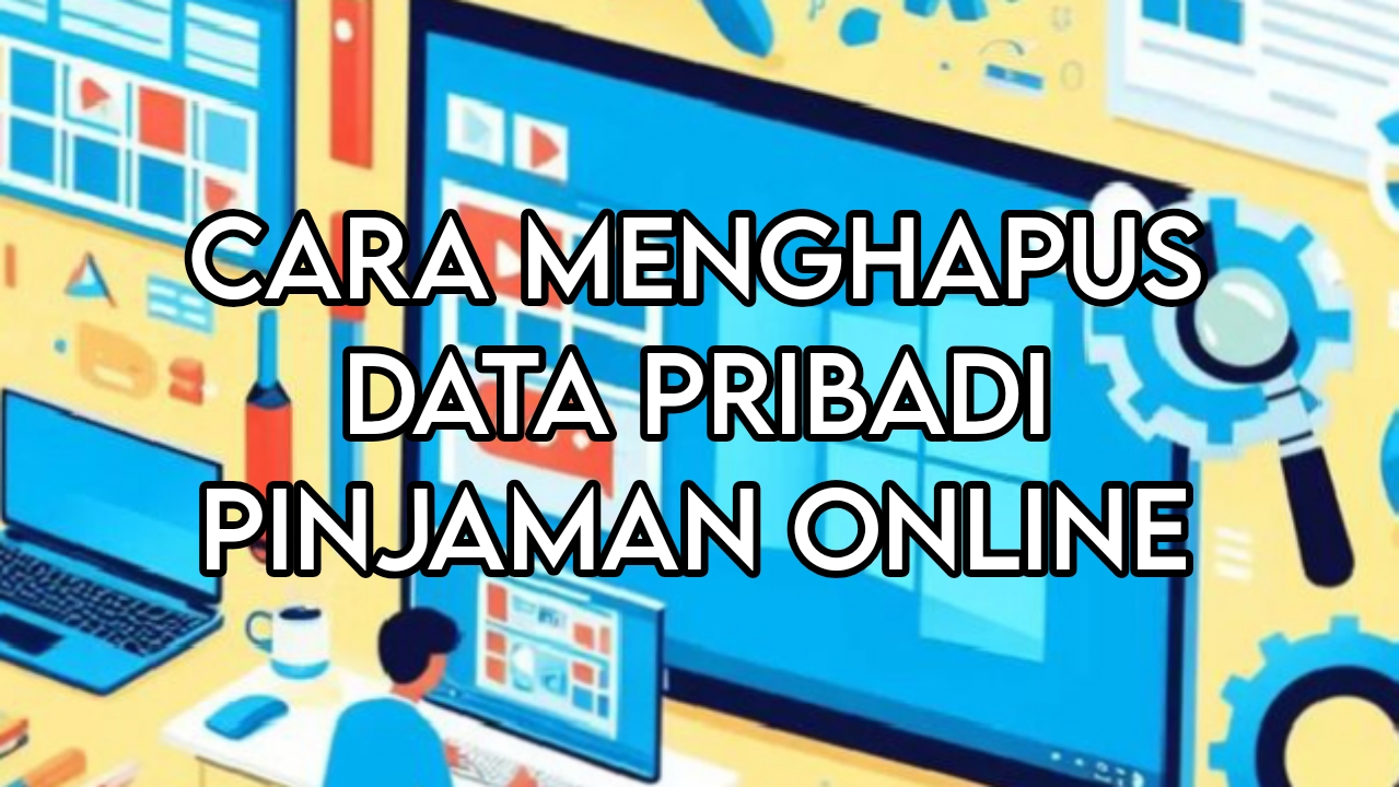 5 Cara Menghapus Data Pribadi Pinjaman Online dengan Aman, Mudah Tanpa Ribet