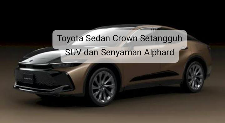 Terbaru! Toyota Luncurkan Sedan Crown Crossover Setangguh SUV dan Senyaman Alphard