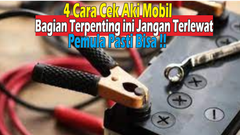 Begini Cara Cek Aki Mobil Masih Bagus atau Tidak, Harus Benar-benar Betul ya! 