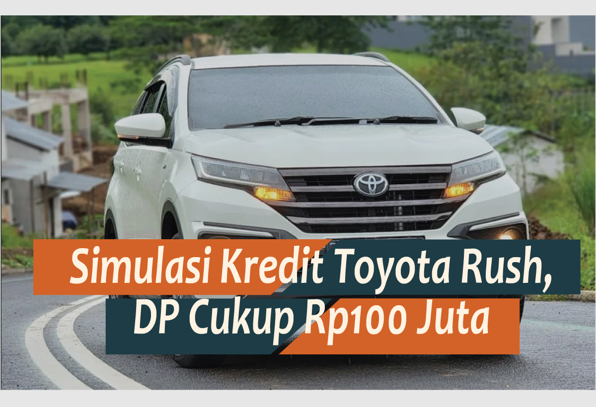 Simulasi Kredit Toyota Rush DP 100 Juta Tahun 2024, Kira-kira Berapa ya Cicilannya?