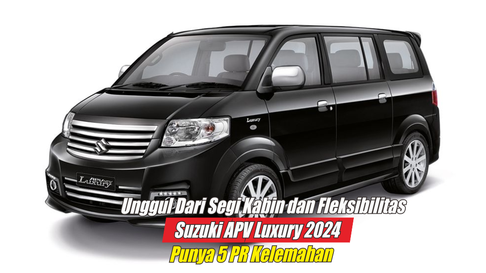 Kudu Was-was, Ini 5 Kelemahan Suzuki APV Luxury 2024 yang Banyak Orang Keluhkan dan Bikin Menyesal