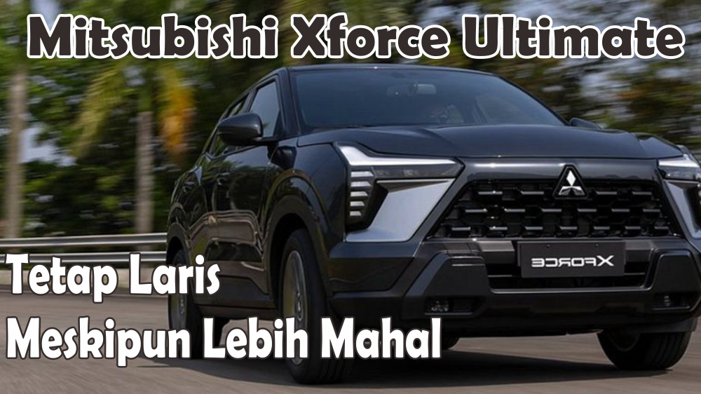 Janggal, Mitsubishi XForce Ultimate Punya Fitur Lengkap dengan Harga Fantastis Namun Lebih Laris dari Exceed