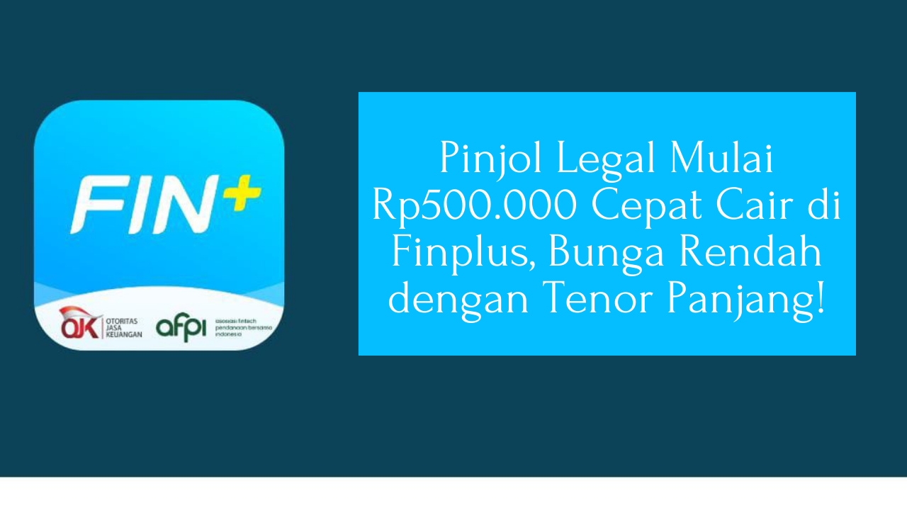 Pinjol Legal Mulai Rp500.000 Cepat Cair di Finplus, Bunga Rendah dengan Tenor Panjang!