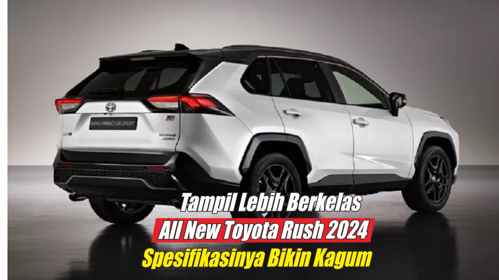 Bikin Kagum, All New Toyota Rush 2024 Hadir dengan Desain yang Lebih Futuristik dan Modern