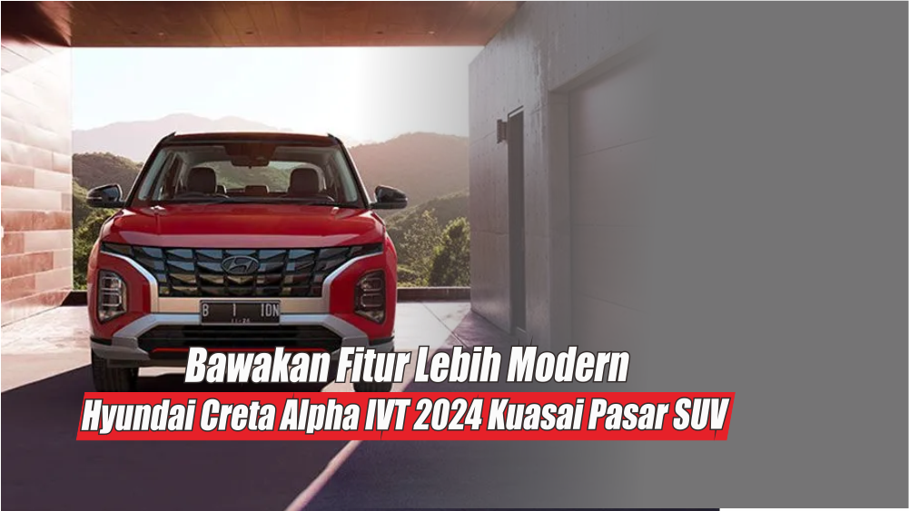 Gendong Mesin 1.5L Petrol Engine, Hyundai Creta Alpha IVT 2024 Kembali Kuasai Pasar SUV
