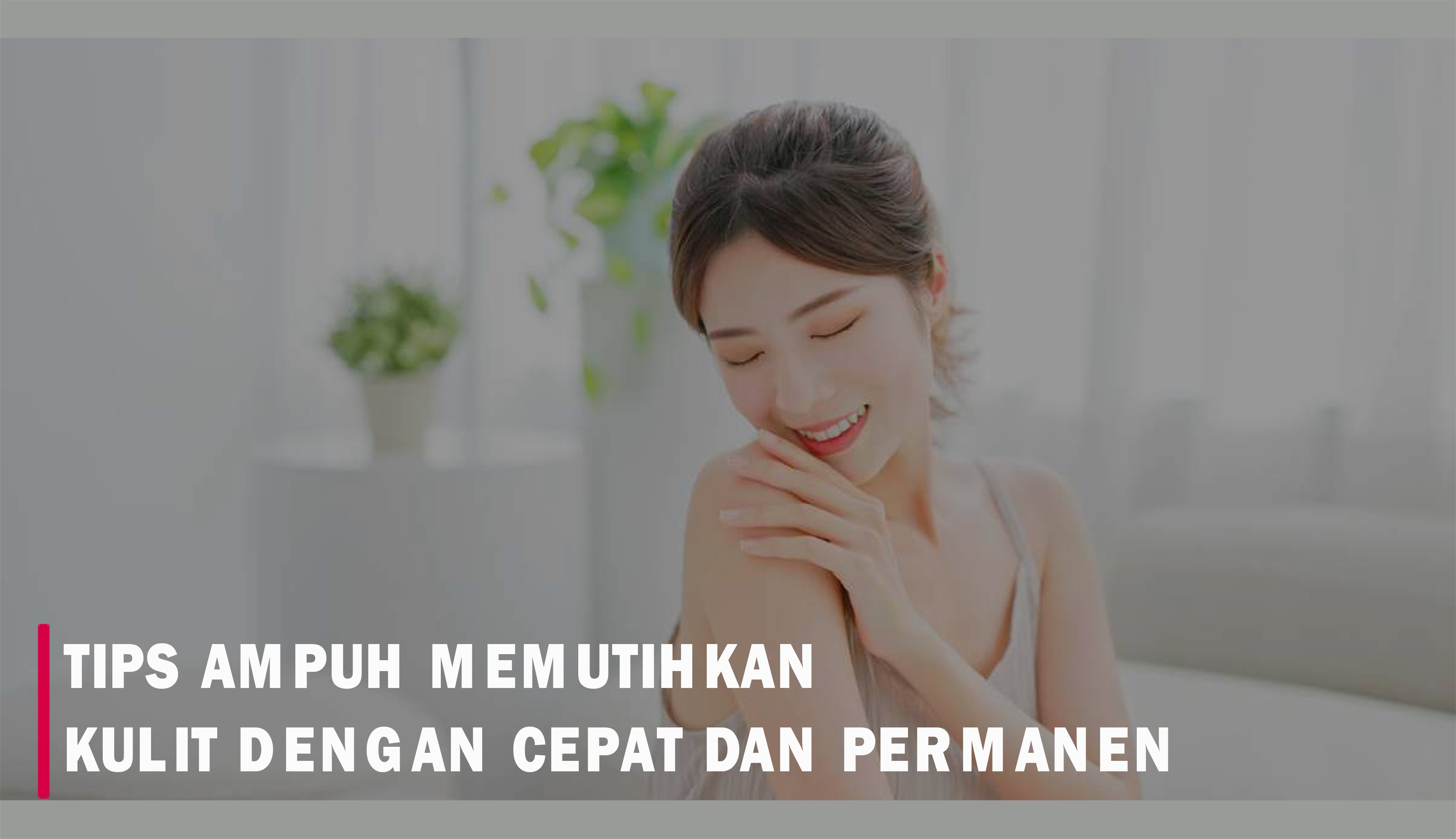 Tips Memutihkan Kulit dengan Cepat dan Ampuh dengan Bahan Alami, dalam 1 Minggu Langsung Kinclong